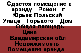 Сдается помещение в аренду › Район ­ г. Юрьев-Польский › Улица ­ Горького › Дом ­ 11 › Общая площадь ­ 66 › Цена ­ 20 000 - Владимирская обл. Недвижимость » Помещения аренда   